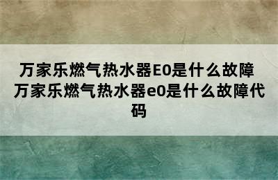 万家乐燃气热水器E0是什么故障 万家乐燃气热水器e0是什么故障代码